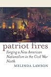 Patriot Fires: Forging a New American Nationalism in the Civil War North (American Political Thought)