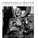 crossing the water a photographic path to the afro cuban spirit world