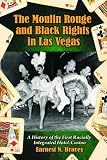The Moulin Rouge and Black Rights in Las Vegas: A History of the First Racially Integrated Hotel-casino