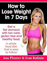How to Lose Weight In 7 Days: Get a Flat Stomach with Low Carb, Gluten Free and Healthy Food. A Whole Food Diet That Is Easy to Follow. (Build My Body Beautiful Book 1)