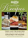 Our Favorite Recipes: Tried and True Dishes from the Pages of Albuquerque the Magazine