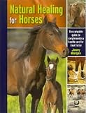 Natural Healing for Horses: The Complete Guide to Complementary Health Care for Your Horse