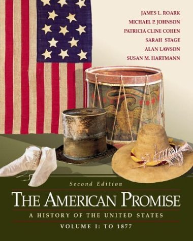 The American Promise: A History of the United States, Volume I: To 1877, by James L. Roark, Michael Johnson, Patricia Cline Cohen, Sarah S