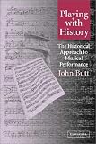 Playing with History: The Historical Approach to Musical Performance (Musical Performance and Reception)