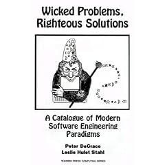 Wicked Problems, Righteous Solutions: A Catalogue of Modern Software Engineering Paradigms (Yourdon Press Computing)