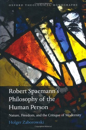 Robert Spaemann's Philosophy of the Human Person: Nature, Freedom, and the Critique of Modernity (Oxford Theology and Religion Monographs)