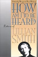 How Am I to Be Heard?: Letters of Lillian Smith (Gender and American Culture)