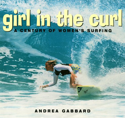Girl in the Curl: A Century of Women in Surfing (Adventura Books)