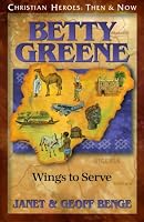 Betty Greene: Wings to Serve (Christian Heroes: Then & Now) (Christian Heroes: Then & Now)