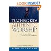 Teaching Kids Authentic Worship: How to Keep Them Close to God for Life