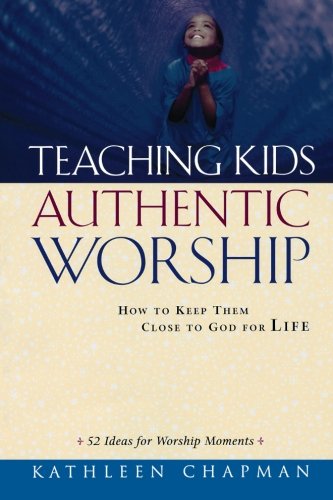teaching kids authentic worship how to keep them close to god for life
