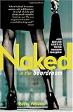 Naked in the Boardroom: A CEO Bares Her Secrets So You Can Transform Your Career