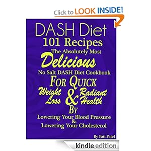 DASH Diet 101 Recipes The Absolutely Most Delicious No Salt DASH Diet Cookbook For Quick Weight Loss AND Radiant Health BY Lowering Your Blood Pressure AND Lowering Your Cholesterol
