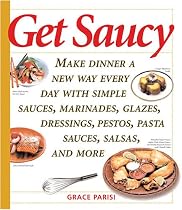 Get Saucy: Make Dinner a New Way Every Day with Simple Sauces, Marinades, Glazes, Dressings, Pestos, Pasta Sauces, Salsas, and More
