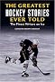 The Greatest Hockey Stories Ever Told: The Finest Writers on Ice (Greatest) The Greatest Hockey Stories Ever Told: The Finest Writers on Ice (Greatest)
