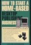 How to Start a Home-Based Desktop Publishing Business (Home-Based Business Series)
