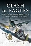  : CLASH OF EAGLES: USAAF 8th Air Force Bombers Versus the Luftwaffe in World War II