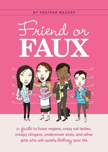 Friend or Faux: A Guide to Fussy Vegans, Crazy Cat Ladies, Creepy Clingers, Undercover Sluts, and Other Girls Who Will Quietly Destroy Your Life