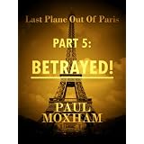 Betrayed! (Last Plane out of Paris, Part Five) ~ Paul Moxham