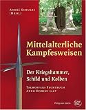 Mittelalterliche Kampfesweisen II. Der Kriegshammer, Schild und Kolben: Kriegshammer, Schild und Kolben. Talhoffers Fechtbuch Anno Domini 1467 - Andr� Schulze