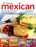 70 Classic Mexican Recipes: Easy-to-make, Authentic and Delicious Dishes, Shown Step by Step in 250 Sizzling Colour Photographs