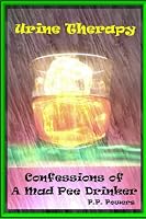 Urine Therapy! Confessions Of A Mad Pee Drinker