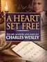 A Heart Set Free: The Life, Ministry and Lyrics of Charles Wesley