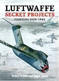 Luftwaffe Secret Projects: Fighters, 1939-1945 v. 1