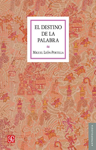 El destino de la palabra. De la oralidad y los códices mesoamericanos a la escritura alfabética (Spanish Edition)