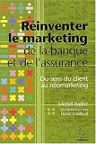 R�inventer le marketing de la banque et de l'assurance : Du sens du client au n�omarketing