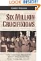 Six Million Crucifixions: How Christian Teachings About Jews Paved the Road to the Holocaust