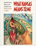  : What Kansas Means to Me: Twentieth-Century Writers on the Sunflower State