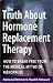 The Truth About Hormone Replacement Therapy: How to Break Free from the Medical Myths of Menopause