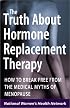 The Truth About Hormone Replacement Therapy: How to Break Free from the Medical Myths of Menopause