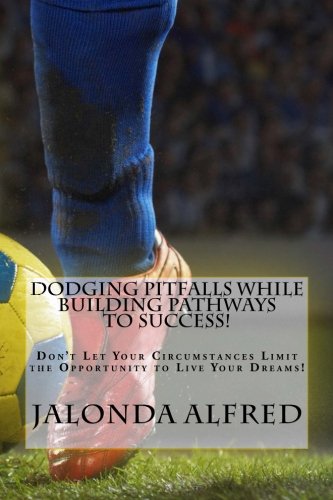 Dodging Pitfalls While Building Pathways to Success!: Don't Let Your Circumstances Limit the Opportunity to be Successful, by Jalonda D. Alfred