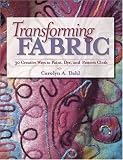 Transforming Fabric: 30 Creative Ways to Paint, Dye, and Pattern Cloth