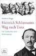 Heinrich Schliemanns Weg nach Troia. Die Geschichte eines Mythomanen.