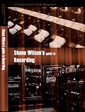 Shane Wilsons Guide to Recording