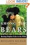 Among the Bears: Raising Orphaned Cubs in the Wild