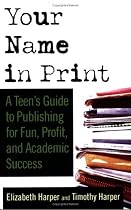 Your Name in Print: A Teen's Guide to Publishing for Fun, Profit and Academic Success