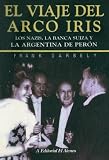 El Viaje Del Arco Iris/ the Trip of the Rainbow: Los Nazis, La Banca Suiza Y La Argentina De Peron / the Nazis, the Swiss Banks and Peron's Argentina