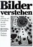 Bilder verstehen: Wahrnehmung und Entwicklung der bildnerischen Sprache - Bettina Egger