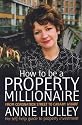 How to Be a Property Millionaire: From Coronation Street to Canary Wharf - Annie Hulley - Her Self-help Guide to Property Investment
