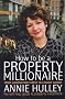 How to Be a Property Millionaire: From Coronation Street to Canary Wharf - Annie Hulley - Her Self-help Guide to Property Investment