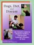 Dogs, Diet, & Disease: An Owner's Guide to Diabetes Mellitus, Pancreatitis, Cushing's Disease, & More