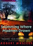 Swimming Where Madmen Drown: Travelers` Tales from Inner Space