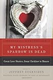 My Mistresss Sparrow Is Dead: Great Love Stories, from Chekhov to Munro (P.S.)