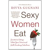 Sexy Women Eat: Secrets to Eating What You Want and Still Looking Fabulous