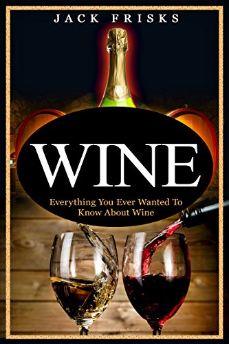 Wine: Everything You Ever Wanted to Know About Wine