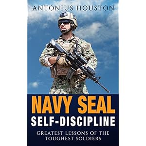 Navy Seal: Self-Discipline: Greatest Lessons of The Toughest Soldiers: Self Confidence, Self Control, Mental Toughness, Resilience